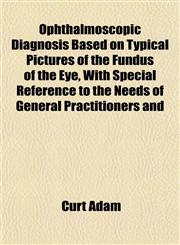 Ophthalmoscopic Diagnosis Based on Typical Pictures of the Fundus of the Eye, With Special Reference to the Needs of General Practitioners and,1153083892,9781153083898