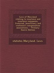Laws of Maryland Relating to Insurance and Insurance Companies, Fraternal, Beneficiary and Workmen's Compensation Associations; - Primary Source Editi,1287596452,9781287596455