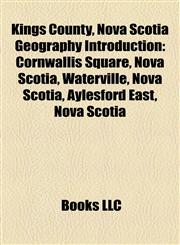 Kings County, Nova Scotia Geography Introduction Cornwallis Square, Nova Scotia, Waterville, Nova Scotia, Aylesford East, Nova Scotia,1156976561,9781156976562