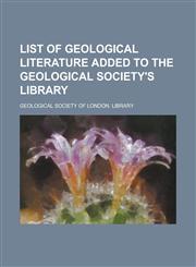 List of geological literature added to the Geological Society's Library,1130603873,9781130603873
