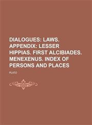 Dialogues; Laws. Appendix Lesser Hippias. First Alcibiades. Menexenus. Index of Persons and Places,1150799080,9781150799082