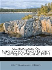 Archaeologia, Or, Miscellaneous Tracts Relating To Antiquity, Volume 46, Part 1,1179275802,9781179275802