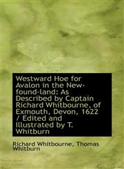 Westward Hoe for Avalon in the New-found-land As Described by Captain Richard Whitbourne, of Exmout,1113408332,9781113408334