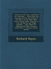 Interest at One View, Calculated to a Farthing ... With Rules and Examples to Cast Up Interest at Any Rate, by the Said Tables. Also a Concise Table, Whereby to Cast Up Salaries and Wages Speedily ... Also Tables for Reducing the Most Common Gold Coins T,1295133784,9781295133789