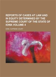 Reports of Cases at Law and in Equity Determined by the Supreme Court of the State of Iowa Volume 4,1234090813,9781234090814