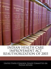 INDIAN HEALTH CARE IMPROVEMENT ACT REAUTHORIZATION OF 2003,1240500017,9781240500017