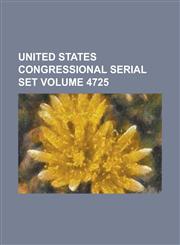 United States Congressional Serial Set Volume 4725,1234067870,9781234067878
