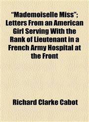 "Mademoiselle Miss"; Letters From an American Girl Serving With the Rank of Lieutenant in a French Army Hospital at the Front,1154496198,9781154496192