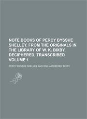 Note Books of Percy Bysshe Shelley, from the Originals in the Library of W. K. Bixby, Deciphered, Transcribed Volume 1,1154180778,9781154180770