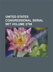 United States Congressional Serial Set Volume 2798,1234047977,9781234047979