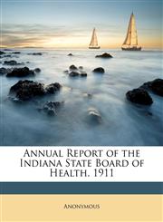 Annual Report of the Indiana State Board of Health. 1911,1148230831,9781148230832