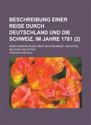 Beschreibung Einer Reise Durch Deutschland Und Die Schweiz, Im Jahre 1781 (2); Nebst Bemerkungen Über Gelehrsamkeit, Industrie, Religion Und Sitten,1235129136,9781235129131