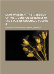 Laws passed at the  session of the  General Assembly of the State of Colorado Volume 3,1130483673,9781130483673
