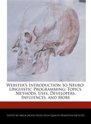 Webster's Introduction to Neuro-Linguistic Programming Topics, Methods, Uses, Developers, Influences, and More,1241725691,9781241725693