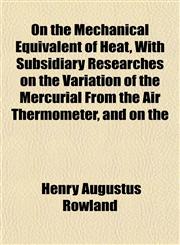 On the Mechanical Equivalent of Heat, With Subsidiary Researches on the Variation of the Mercurial From the Air Thermometer, and on the,115176597X,9781151765970