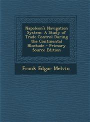 Napoleon's Navigation System A Study of Trade Control During the Continental Blockade - Primary Source Edition,1293415960,9781293415962