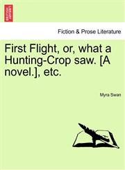 First Flight, or, what a Hunting-Crop saw. [A novel.], etc.,1241213127,9781241213121