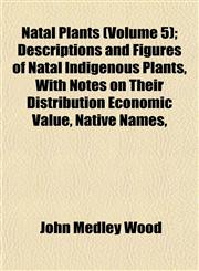 Natal Plants (Volume 5); Descriptions and Figures of Natal Indigenous Plants, With Notes on Their Distribution Economic Value, Native Names,,1152676806,9781152676800