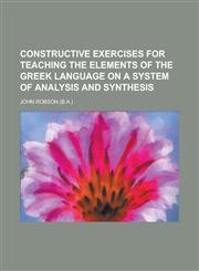 Constructive exercises for teaching the elements of the Greek language on a system of analysis and synthesis,1230182594,9781230182599
