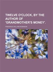 Twelve O'clock, by the Author of 'grandmother's Money'.,1150195908,9781150195907