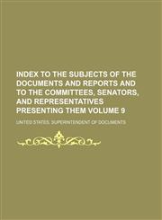 Index to the subjects of the documents and reports and to the committees, senators, and representatives presenting them Volume 9,1236122186,9781236122186