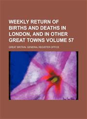 Weekly return of births and deaths in London, and in other great towns Volume 57,1158484356,9781158484355