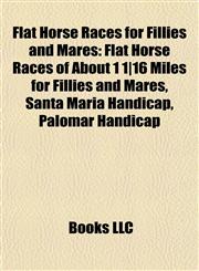 Flat Horse Races for Fillies and Mares Flat Horse Races of About 1 1|16 Miles for Fillies and Mares, Santa Maria Handicap, Palomar Handicap,1157833195,9781157833192