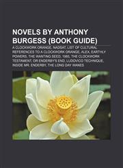 Novels by Anthony Burgess (Book Guide) A Clockwork Orange, Nadsat, List of cultural references to A Clockwork Orange, Alex, Earthly Powers,1156855276,9781156855270