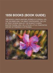 1858 Books (Study Guide) Gray's Anatomy, Scenes of Clerical Life, the Great Controversy, the Two Babylons, History of Friedrich Ii of Prussia,115764998X,9781157649984