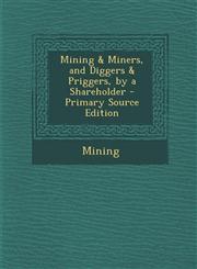Mining & Miners, and Diggers & Priggers, by a Shareholder - Primary Source Edition,1295853280,9781295853281