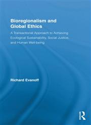 Bioregionalism and Global Ethics A Transactional Approach to Achieving Ecological Sustainability, Social Justice, and Human Well-Being,0415874793,9780415874793