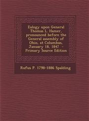 Eulogy Upon General Thomas L. Hamer, Pronounced Before the General Assembly of Ohio, at Columbus, January 18, 1847 - Primary Source Edition,1289618550,9781289618551