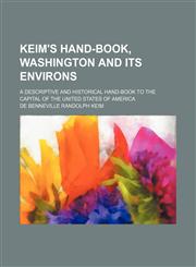 Keim's Hand-Book, Washington and Its Environs; A Descriptive and Historical Hand-Book to the Capital of the United States of America,1150923245,9781150923241