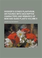 Hooker's Icones Plantarum, or Figures with Descriptive Characters and Remarks of New and Rare Plants Volume 6,1234187396,9781234187392