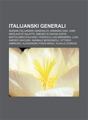Italijanski generali Seznam italijanskih generalov, Armando Diaz, Josif Nikolajevič Galatte, Amedeo di Savoia-Aosta, Bartolomeo d'Alviano,1233010034,9781233010035