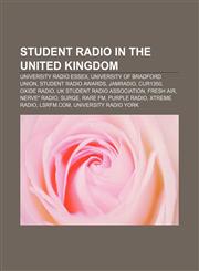 Student radio in the United Kingdom University Radio Essex, University of Bradford Union, Student Radio Awards, JamRadio, CUR1350, Oxide Radio,1155587510,9781155587516