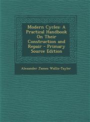 Modern Cycles A Practical Handbook On Their Construction and Repair - Primary Source Edition,1294304534,9781294304531