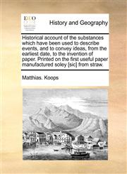 Historical account of the substances which have been used to describe events, and to convey ideas, from the earliest date, to the invention of paper. Printed on the first useful paper manufactured soley [sic] from straw.,1170430678,9781170430675