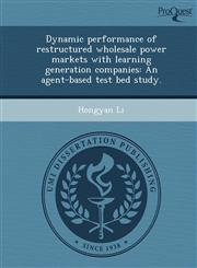 Dynamic performance of restructured wholesale power markets with learning generation companies An agent-based test bed study.,1243689501,9781243689504