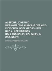 Ausführliche und merkwürdige Historie der Ost-Indischen Insel Groß-Java und aller übrigen Holländischen Colonien in Ost-Indien,1230122273,9781230122274