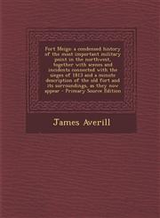 Fort Meigs A Condensed History of the Most Important Military Point in the Northwest, Together with Scenes and Incidents Connecte,1287790178,9781287790174