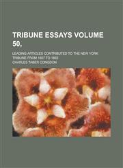 Tribune Essays; Leading Articles Contributed to the New York Tribune from 1857 to 1863 Volume 50,,1130514064,9781130514063