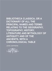 Bibliotheca Classica, or a Dictionary of All the Principal Names and Terms Relating to the Geography, Topography, History, Literature and Mythology of,1234206196,9781234206192