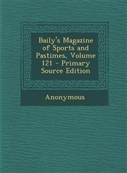 Baily's Magazine of Sports and Pastimes, Volume 121 - Primary Source Edition,1295001098,9781295001095