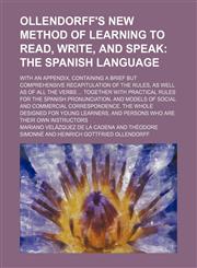 Ollendorff's new method of learning to read, write, and speak;  the Spanish language. With an appendix, containing a brief but comprehensive recapitulation of the rules, as well as of all the verbs  Together with practical rules for the,1236470214,9781236470218