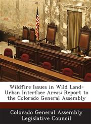 Wildfire Issues in Wild Land-Urban Interface Areas Report to the Colorado General Assembly,1288824319,9781288824311