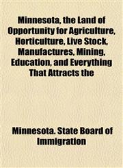 Minnesota, the Land of Opportunity for Agriculture, Horticulture, Live Stock, Manufactures, Mining, Education, and Everything That Attracts the,1152786652,9781152786653