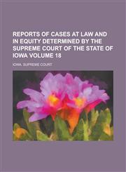 Reports of Cases at Law and in Equity Determined by the Supreme Court of the State of Iowa Volume 18,1234255383,9781234255381