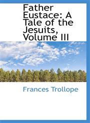 Father Eustace A Tale of the Jesuits, Volume III,1103706470,9781103706471