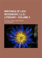 Writings of Levi Woodbury, Ll.d. (Volume 3); Literary. Political, Judicial and Literary,1154112357,9781154112351